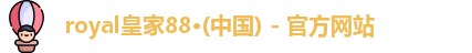royal皇家88·(中国) - 官方网站